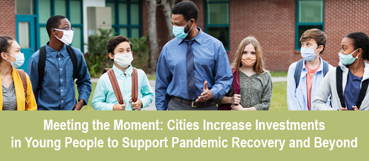 Meeting the Moment: Cities Increase Investments in Young People to Support Pandemic Recovery and Beyond